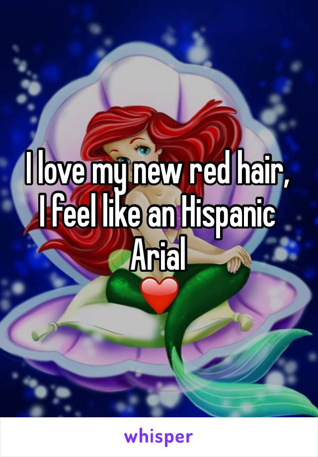 I love my new red hair, 
I feel like an Hispanic Arial
❤️