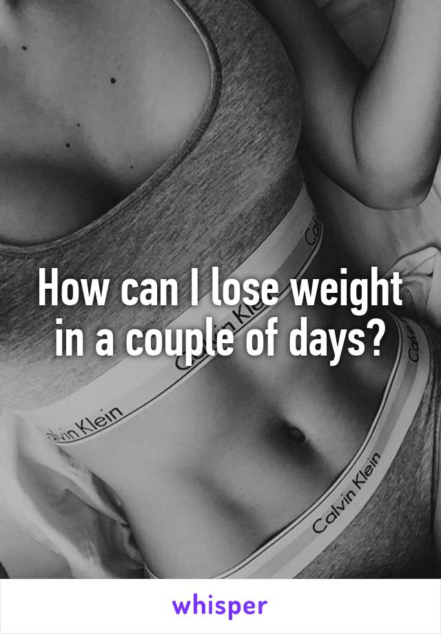 How can I lose weight in a couple of days?