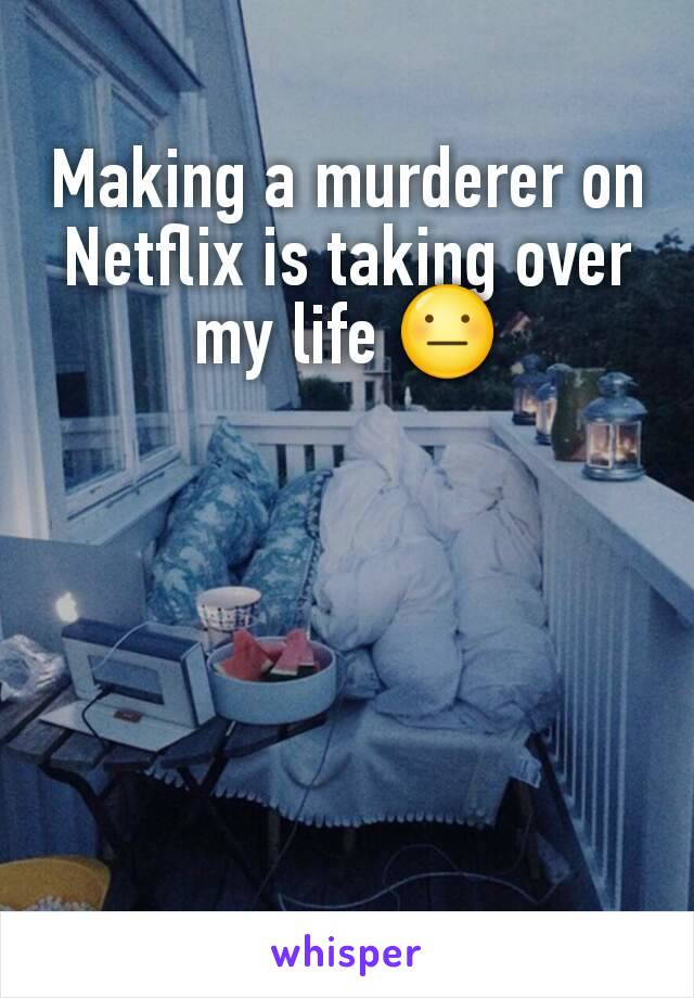 Making a murderer on Netflix is taking over my life 😐