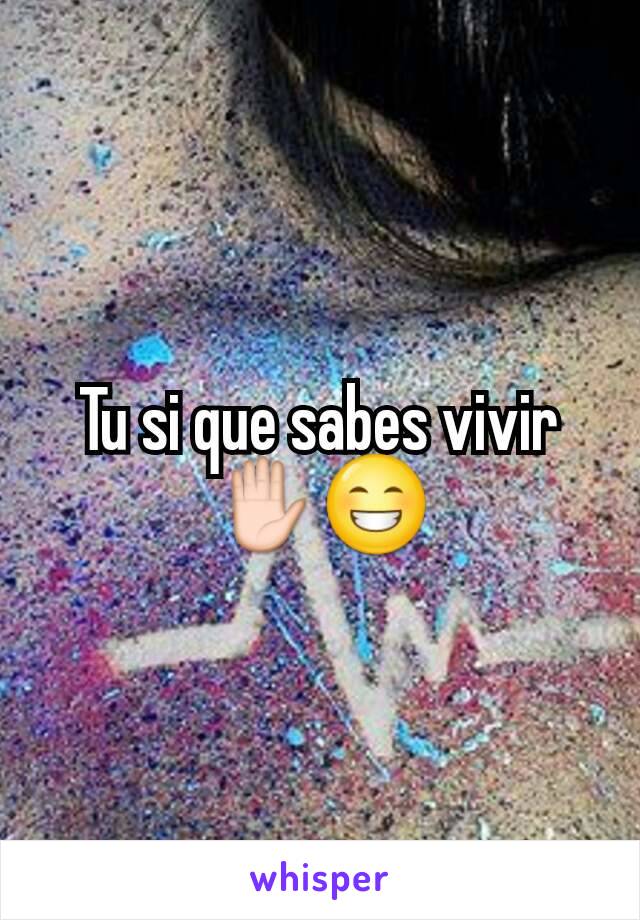 Tu si que sabes vivir ✋😁