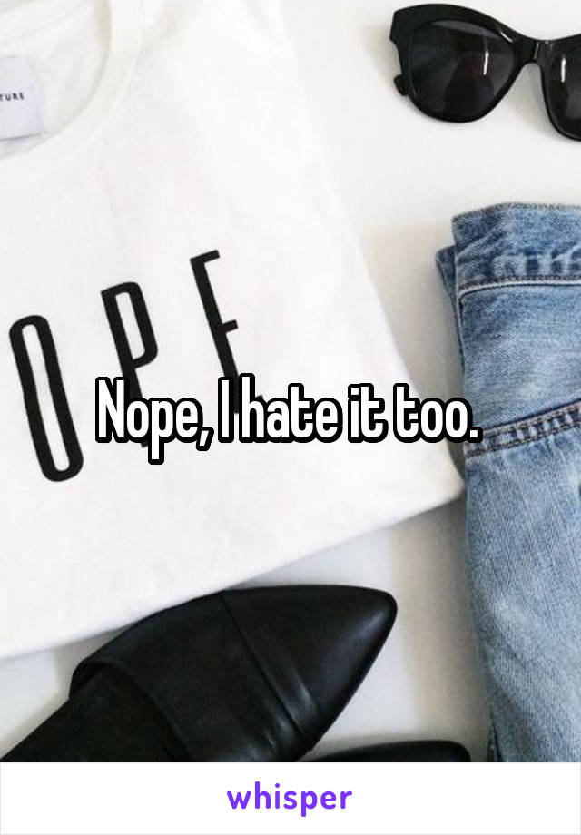 Nope, I hate it too. 