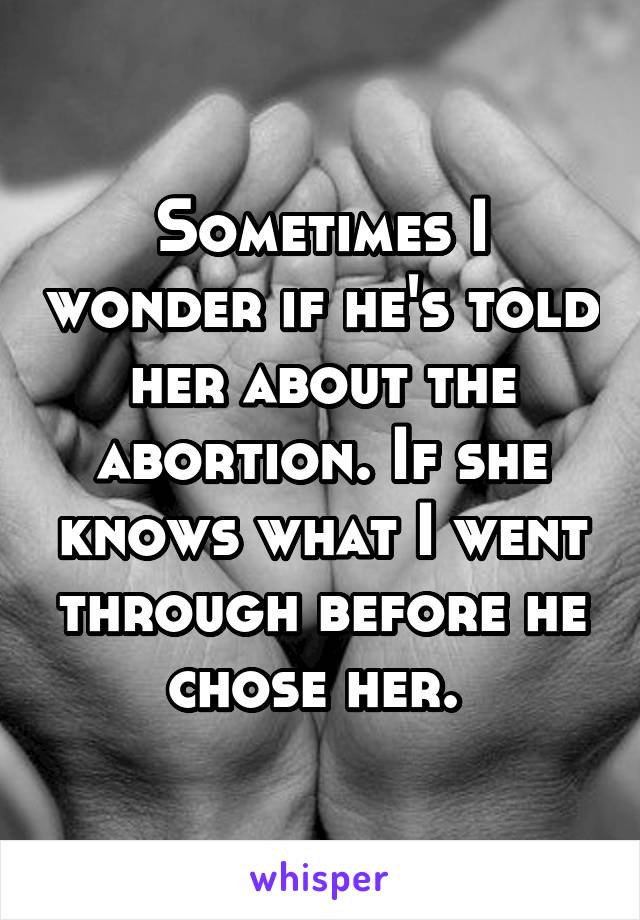 Sometimes I wonder if he's told her about the abortion. If she knows what I went through before he chose her. 