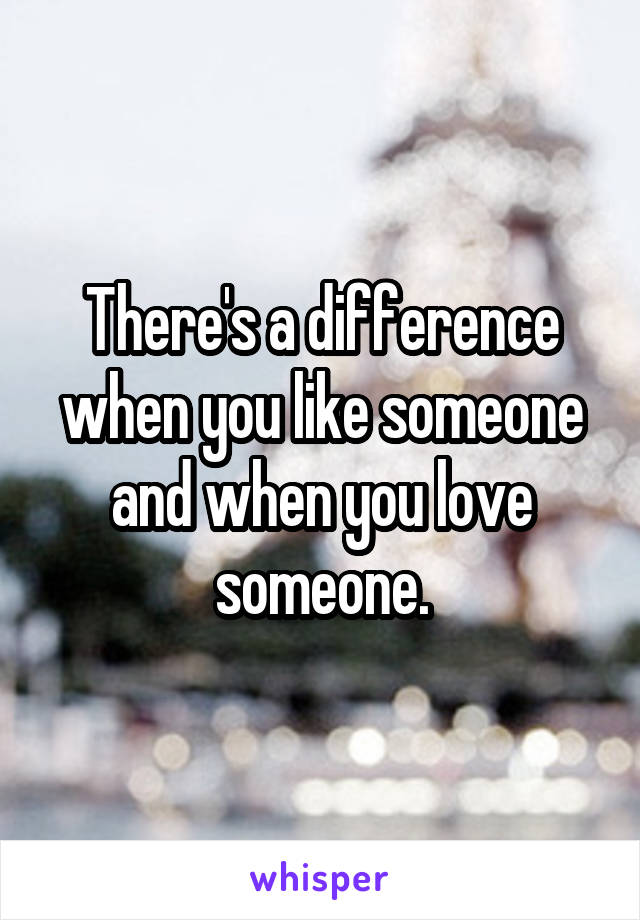 There's a difference when you like someone and when you love someone.