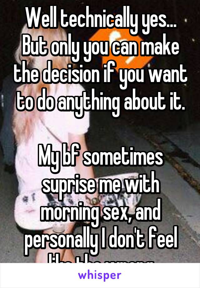 Well technically yes...
But only you can make the decision if you want to do anything about it.

My bf sometimes suprise me with morning sex, and personally I don't feel like the wrong