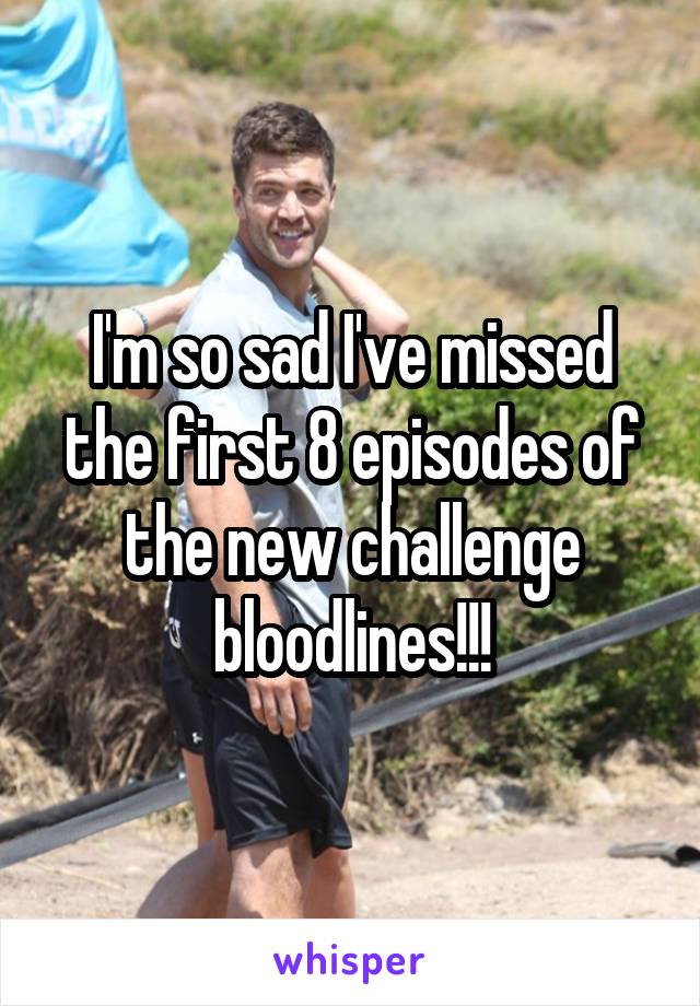 I'm so sad I've missed the first 8 episodes of the new challenge bloodlines!!!