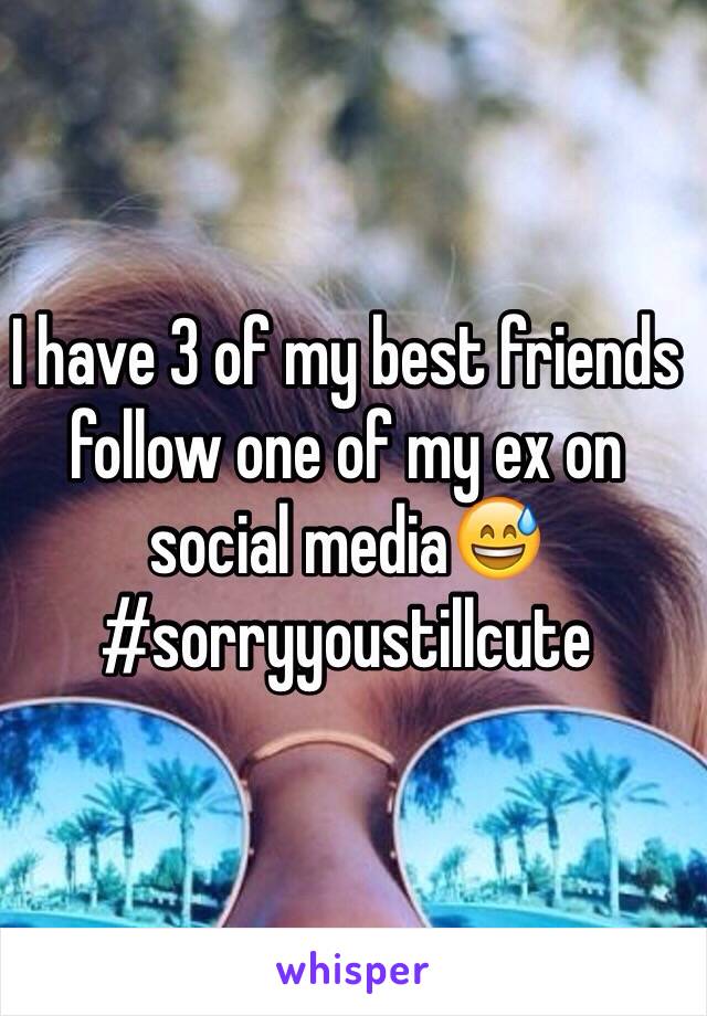 I have 3 of my best friends follow one of my ex on social media😅 #sorryyoustillcute