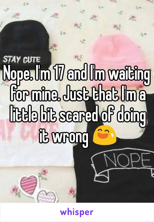 Nope. I'm 17 and I'm waiting for mine. Just that I'm a little bit scared of doing it wrong 😅