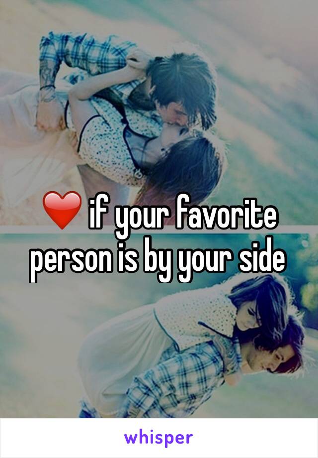 ❤️ if your favorite person is by your side