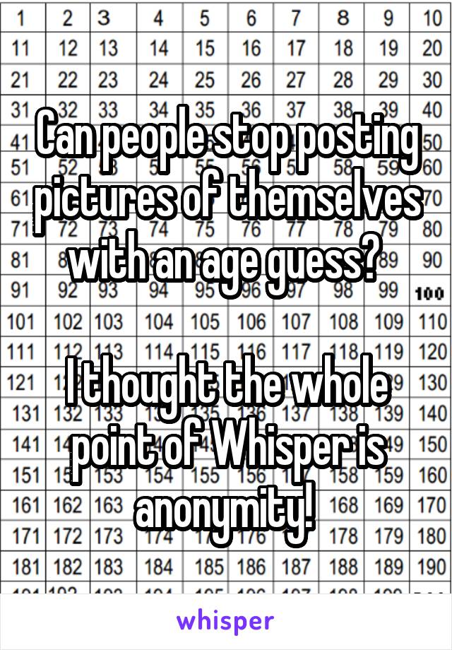 Can people stop posting pictures of themselves with an age guess? 

I thought the whole point of Whisper is anonymity! 