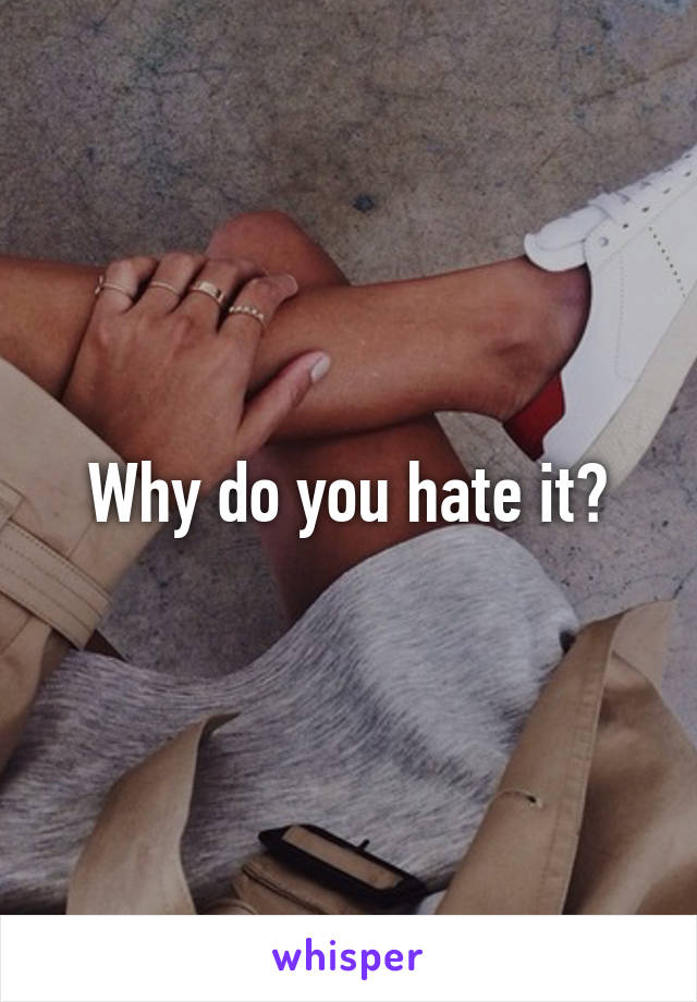 Why do you hate it?