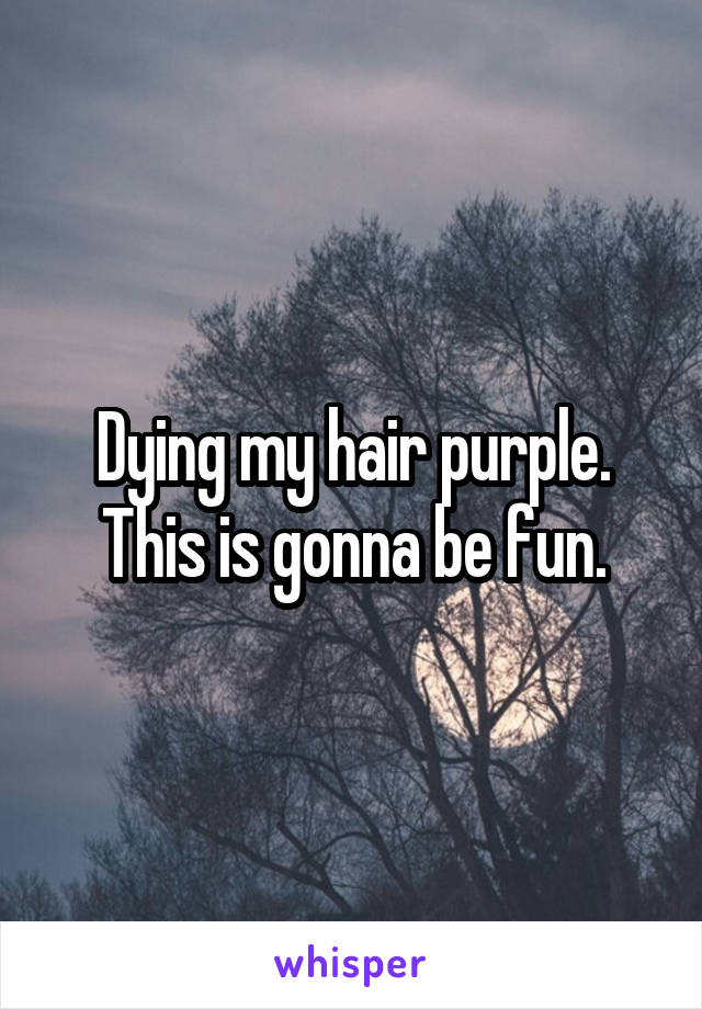 Dying my hair purple. This is gonna be fun.