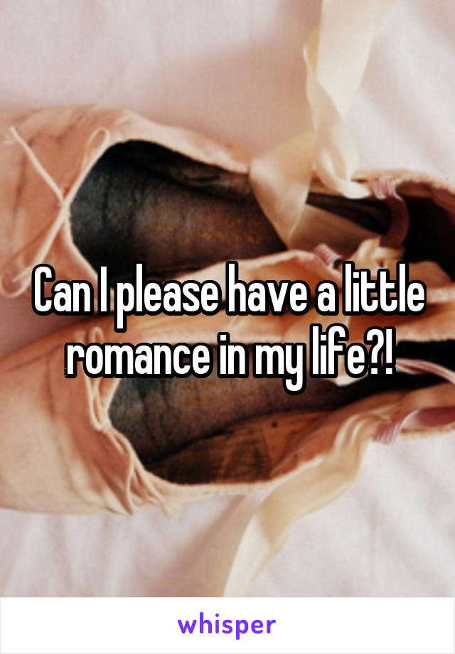 Can I please have a little romance in my life?!