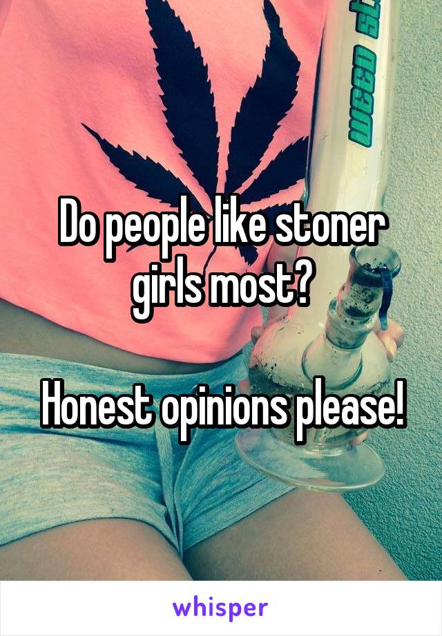 Do people like stoner girls most?

Honest opinions please!