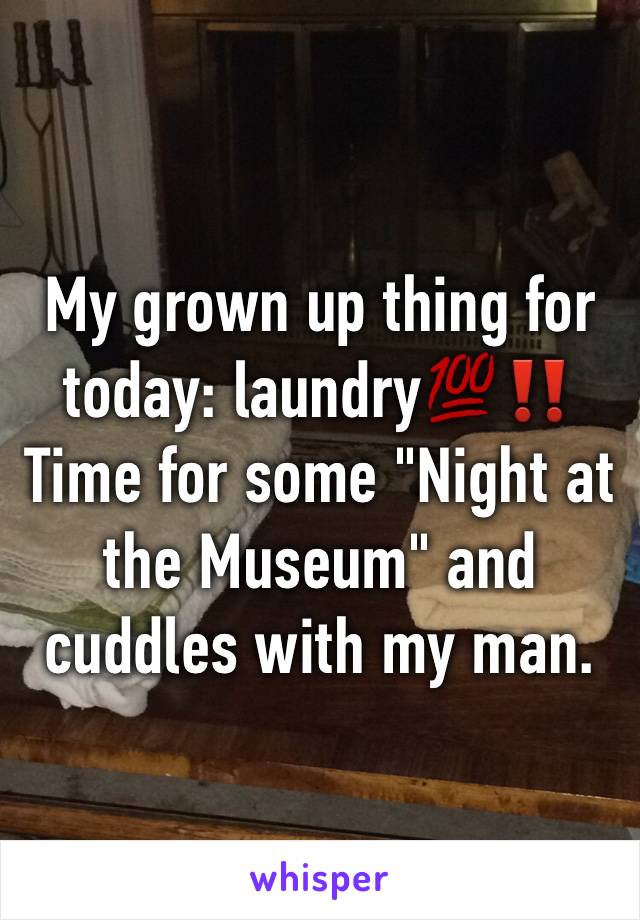 My grown up thing for today: laundry💯‼️
Time for some "Night at the Museum" and cuddles with my man.