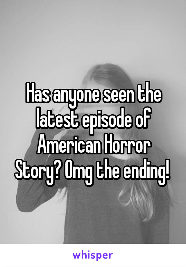 Has anyone seen the latest episode of American Horror Story? Omg the ending! 