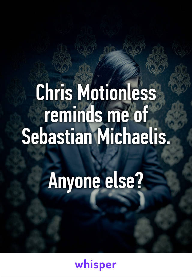 Chris Motionless reminds me of Sebastian Michaelis.

Anyone else?