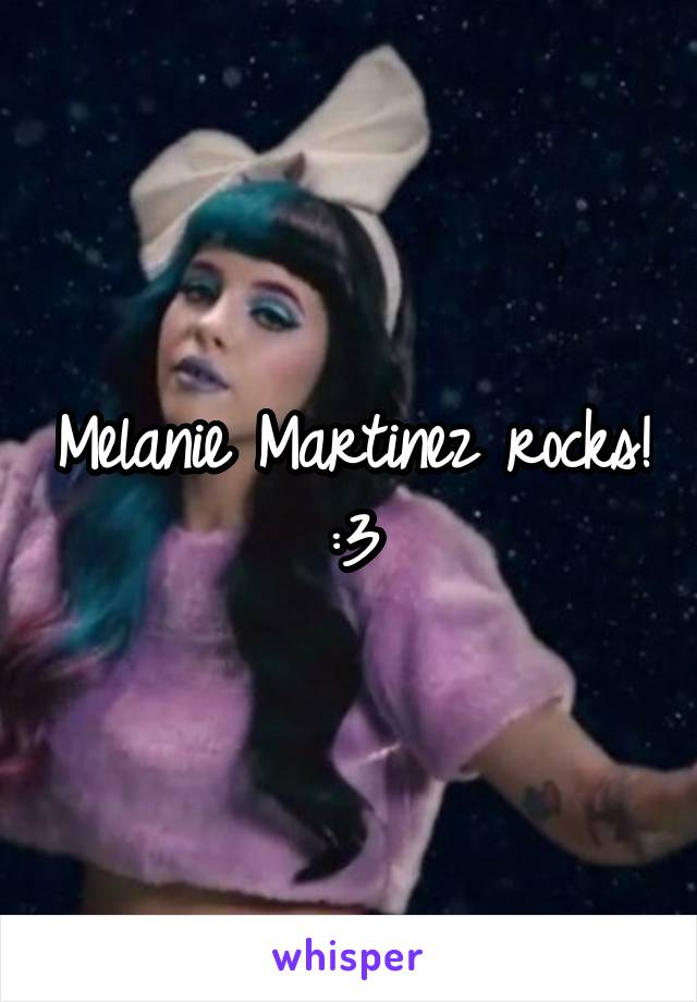 Melanie Martinez rocks!
:3