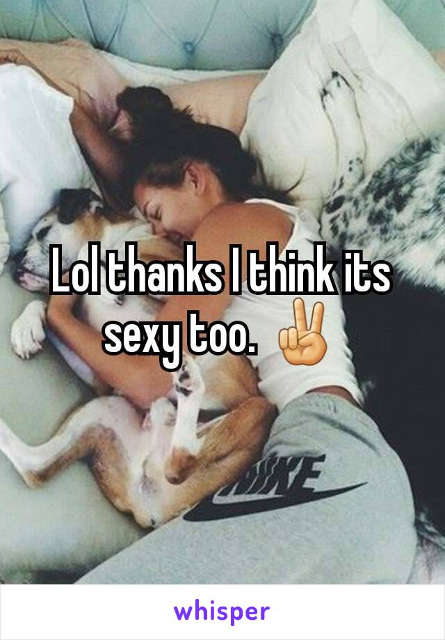 Lol thanks I think its sexy too. ✌