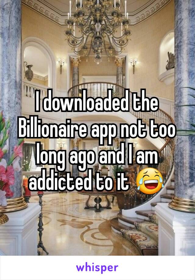 I downloaded the Billionaire app not too long ago and I am addicted to it 😂