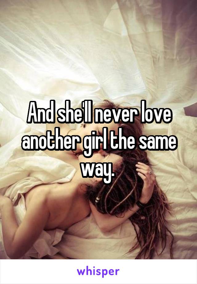 And she'll never love another girl the same way. 