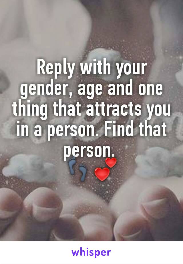 Reply with your gender, age and one thing that attracts you in a person. Find that person. 
👣💕