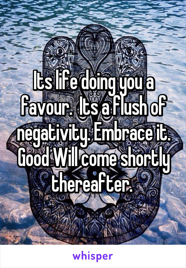 Its life doing you a favour.  Its a flush of negativity. Embrace it. Good Will come shortly thereafter. 