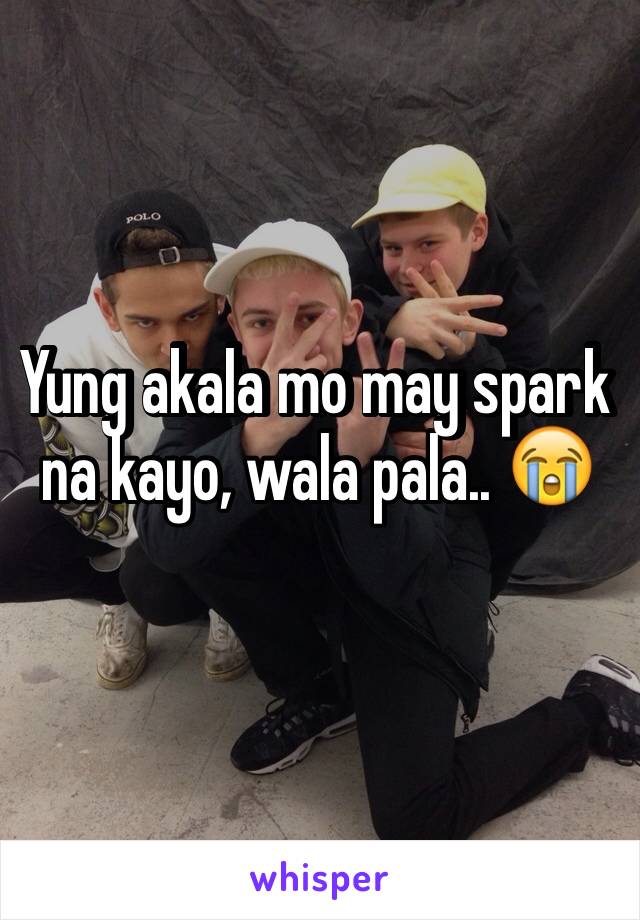 Yung akala mo may spark na kayo, wala pala.. 😭