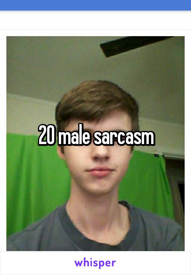 20 male sarcasm