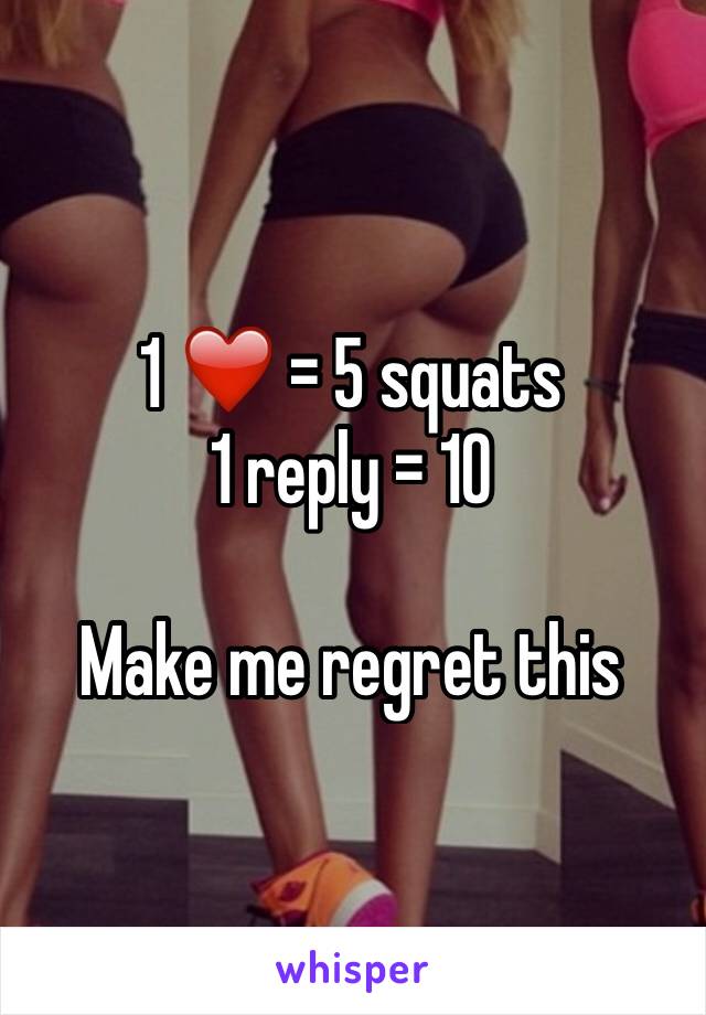 1 ❤️ = 5 squats 
1 reply = 10

Make me regret this