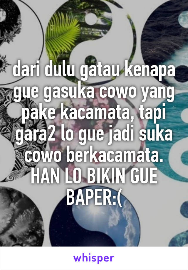 dari dulu gatau kenapa gue gasuka cowo yang pake kacamata, tapi gara2 lo gue jadi suka cowo berkacamata. HAN LO BIKIN GUE BAPER:(