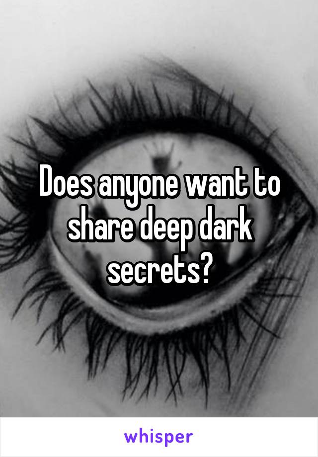 Does anyone want to share deep dark secrets?