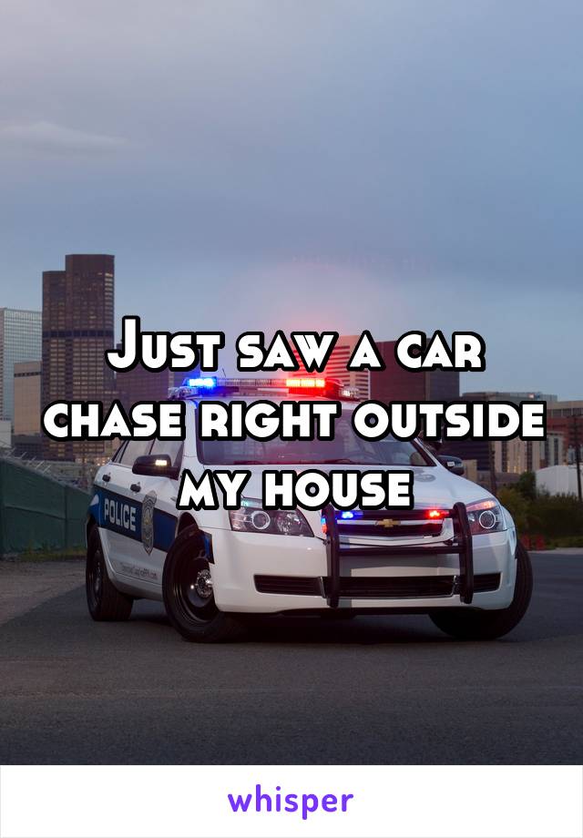 Just saw a car chase right outside my house