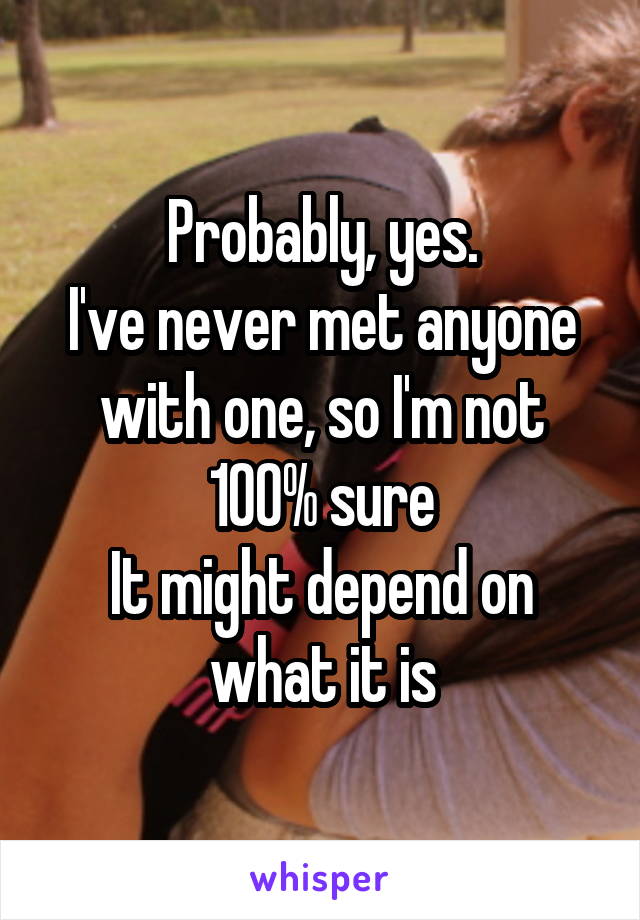 Probably, yes.
I've never met anyone with one, so I'm not 100% sure
It might depend on what it is