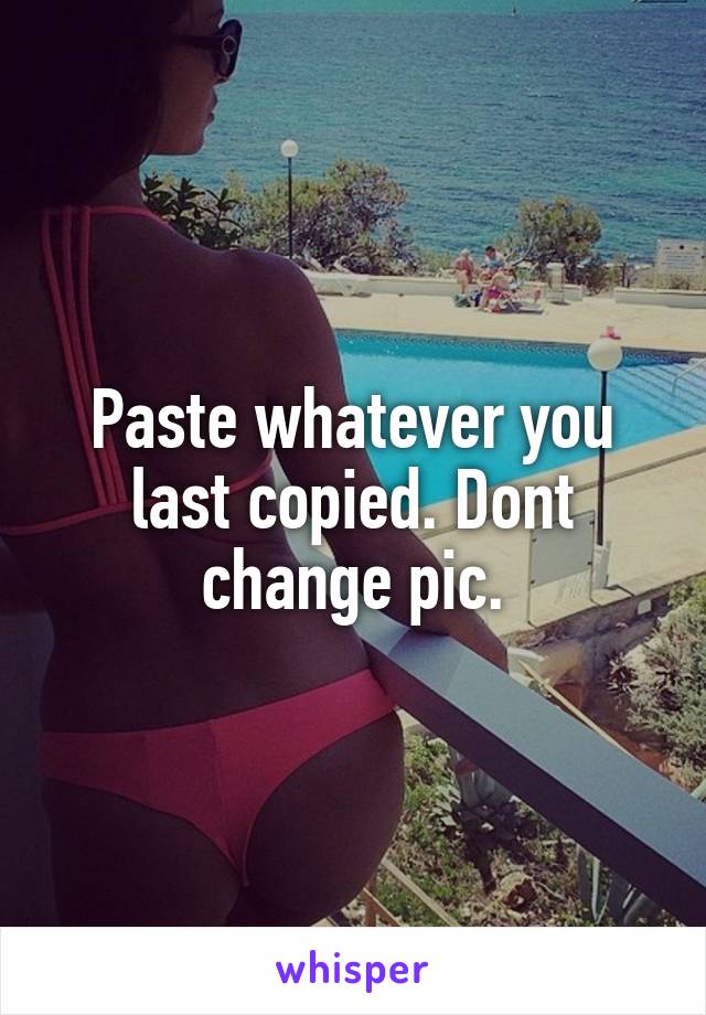 Paste whatever you last copied. Dont change pic.