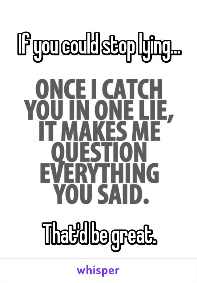 If you could stop lying...






That'd be great.