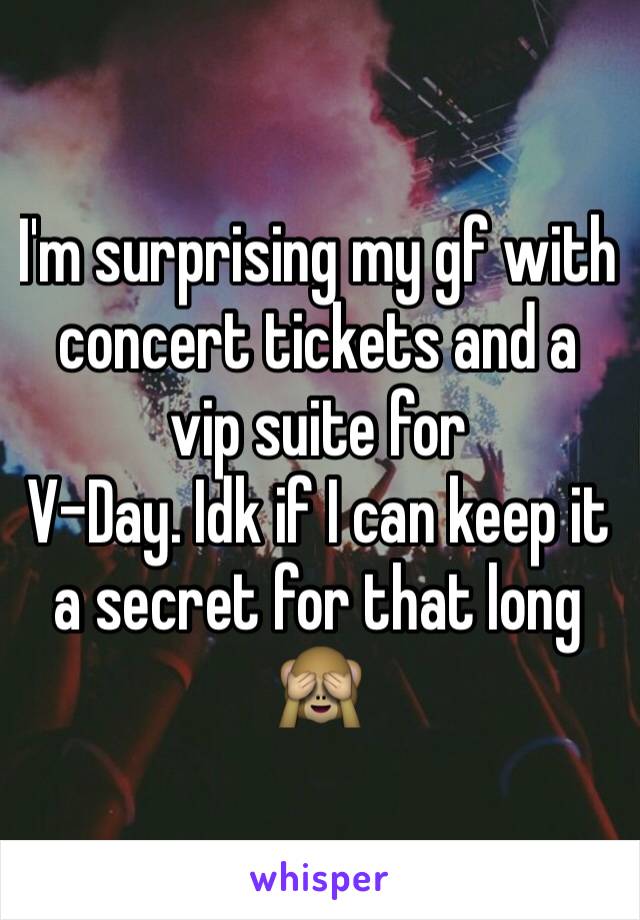 I'm surprising my gf with concert tickets and a vip suite for 
V-Day. Idk if I can keep it a secret for that long 🙈