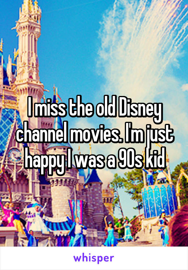 I miss the old Disney channel movies. I'm just happy I was a 90s kid