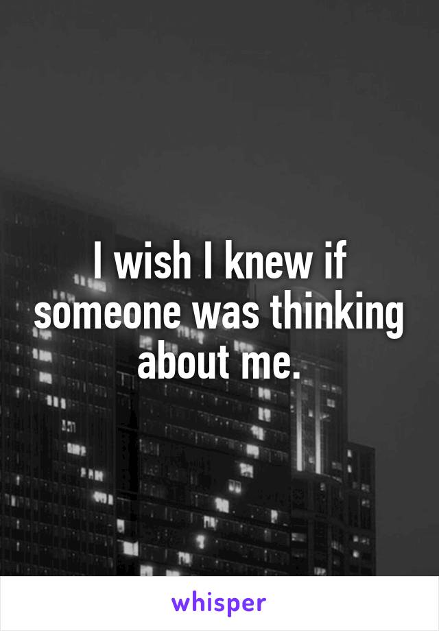 I wish I knew if someone was thinking about me.