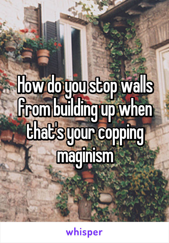 How do you stop walls from building up when that's your copping maginism