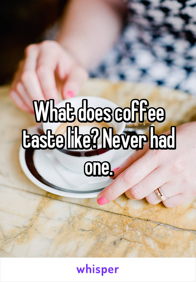 What does coffee taste like? Never had one.