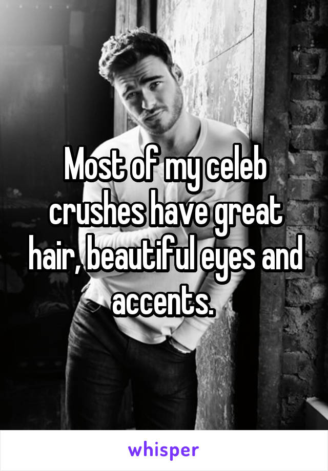 Most of my celeb crushes have great hair, beautiful eyes and accents. 