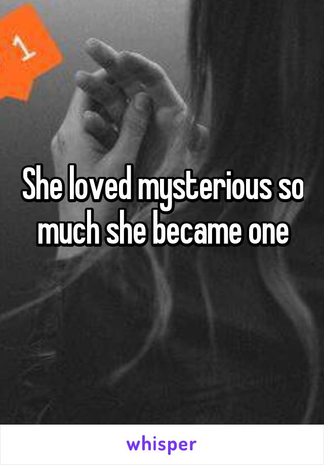 She loved mysterious so much she became one
