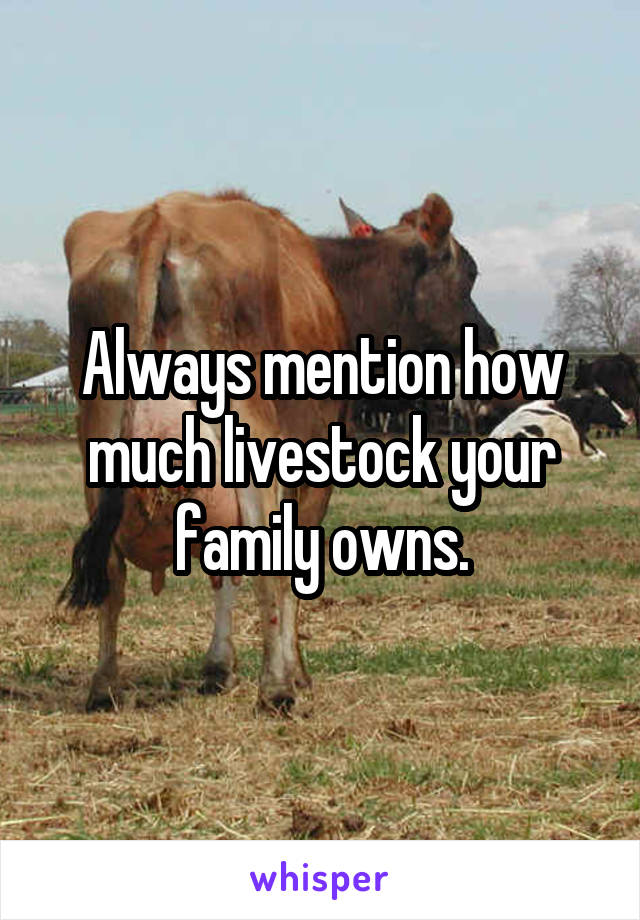 Always mention how much livestock your family owns.