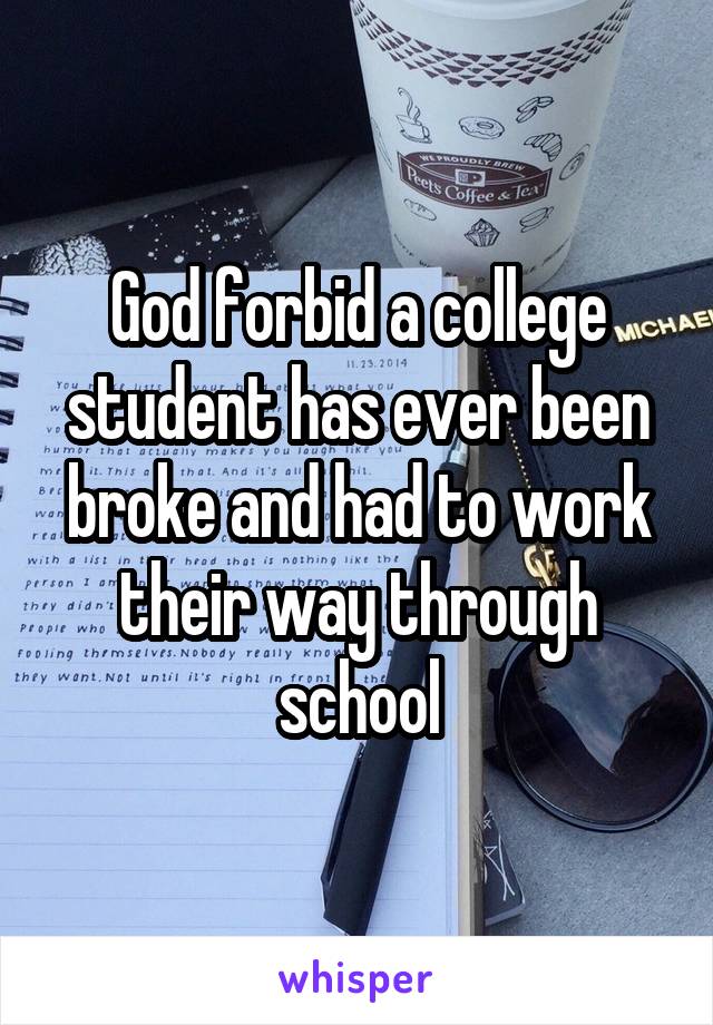 God forbid a college student has ever been broke and had to work their way through school