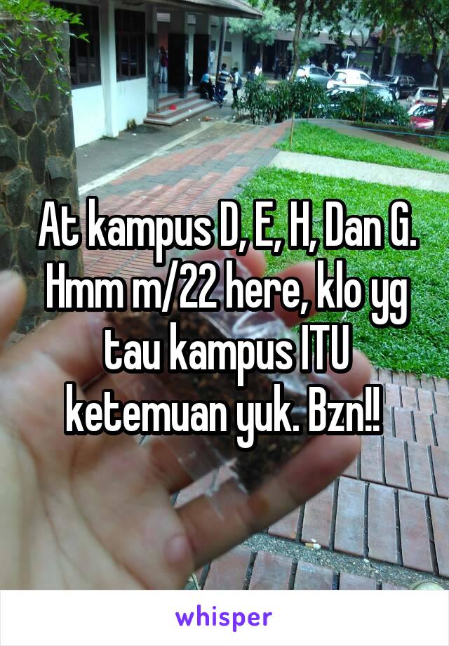 At kampus D, E, H, Dan G. Hmm m/22 here, klo yg tau kampus ITU ketemuan yuk. Bzn!! 