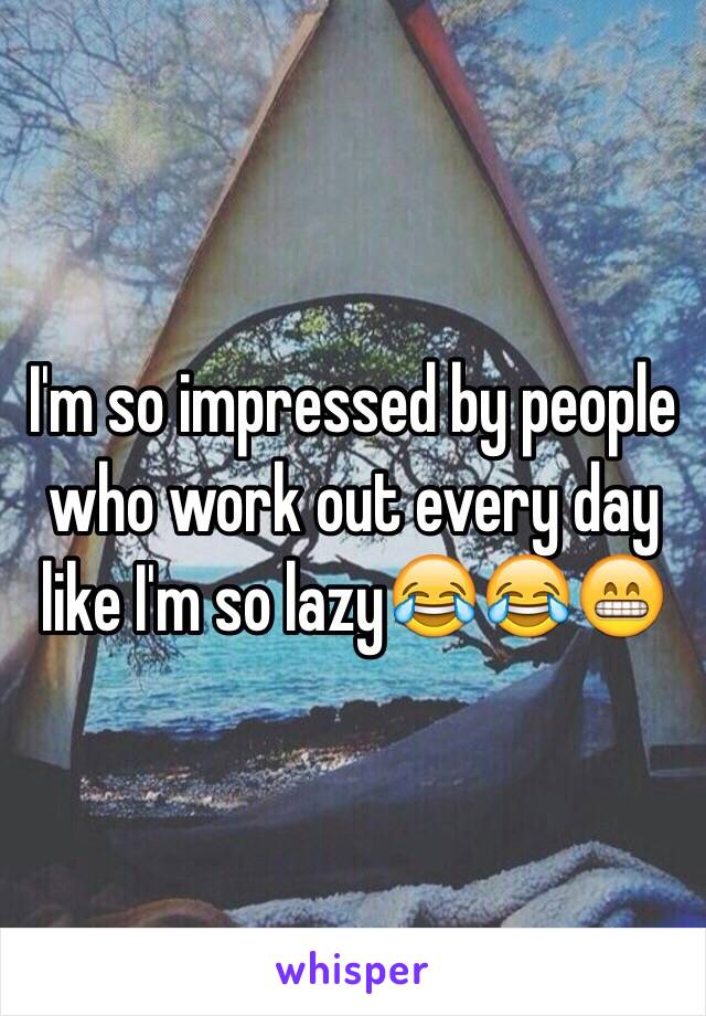 I'm so impressed by people who work out every day like I'm so lazy😂😂😁