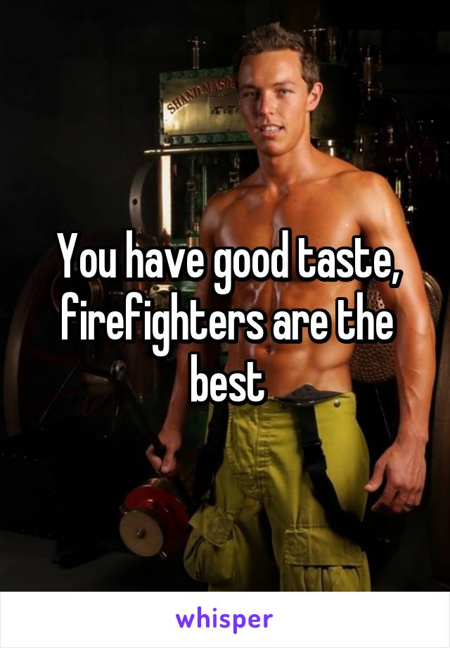 You have good taste, firefighters are the best