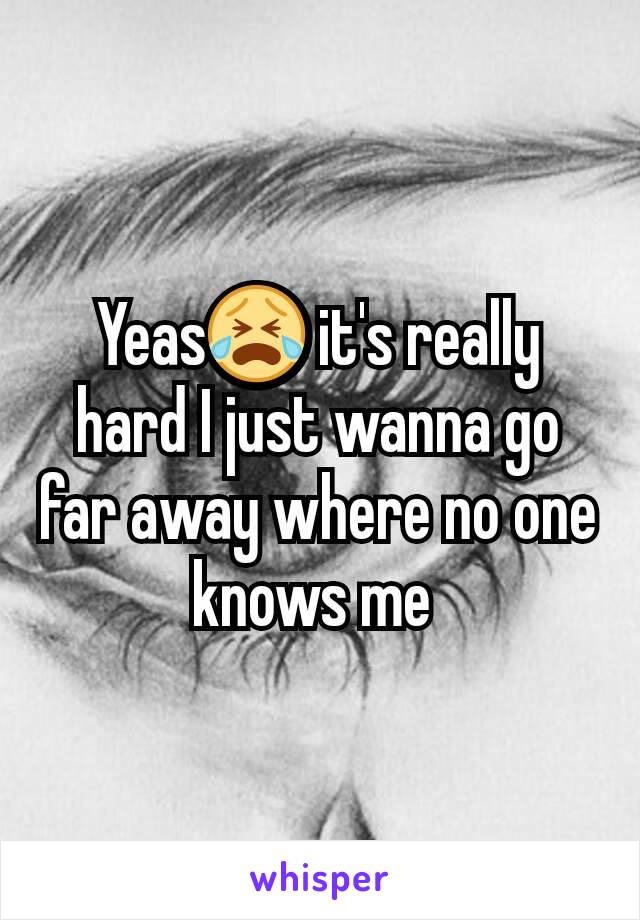 Yeas😭 it's really hard I just wanna go far away where no one knows me 