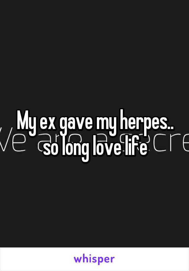 My ex gave my herpes.. so long love life