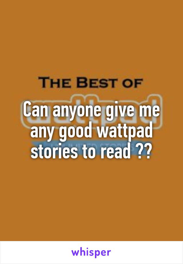 Can anyone give me any good wattpad stories to read ??